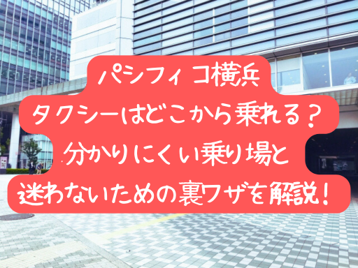 パシフィコ横浜でタクシーはどこから乗れる？分かりにくい乗り場と迷わないための裏ワザを解説！
